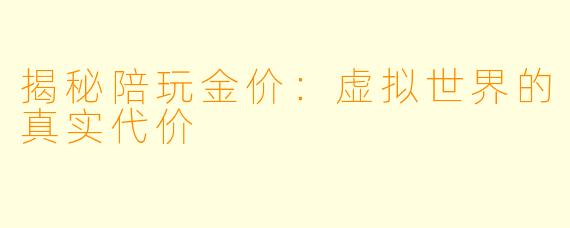 揭秘陪玩金价：虚拟世界的真实代价