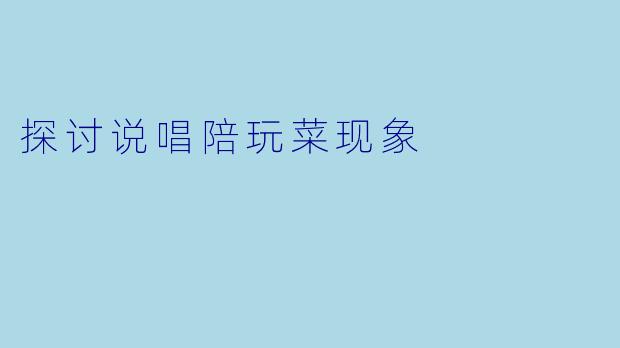 探讨说唱陪玩菜现象