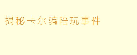 揭秘卡尔骗陪玩事件