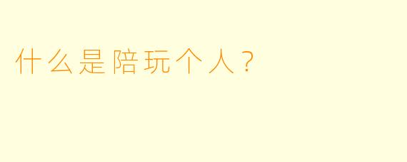 什么是陪玩个人？