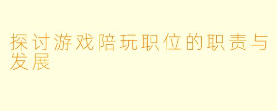探讨游戏陪玩职位的职责与发展