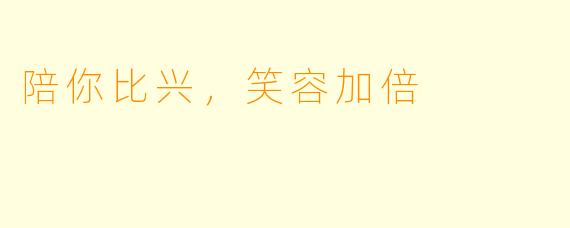 陪你比兴，笑容加倍