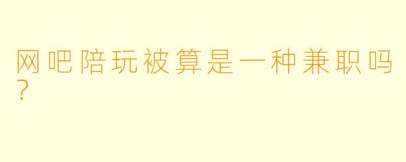 网吧陪玩被算是一种兼职吗？