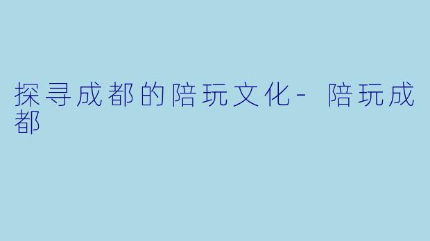 探寻成都的陪玩文化