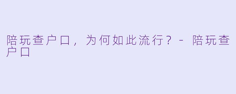 陪玩查户口，为何如此流行？-陪玩查户口