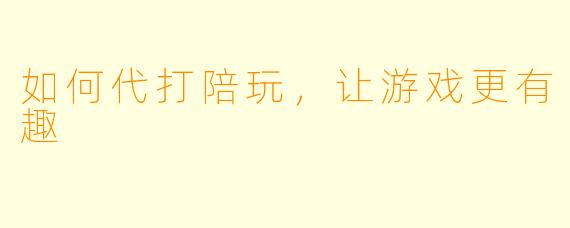 如何代打陪玩，让游戏更有趣