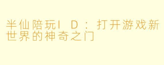 半仙陪玩ID:打开游戏新世界的神奇之门