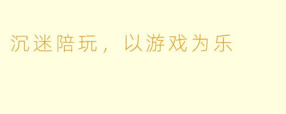 沉迷陪玩，以游戏为乐