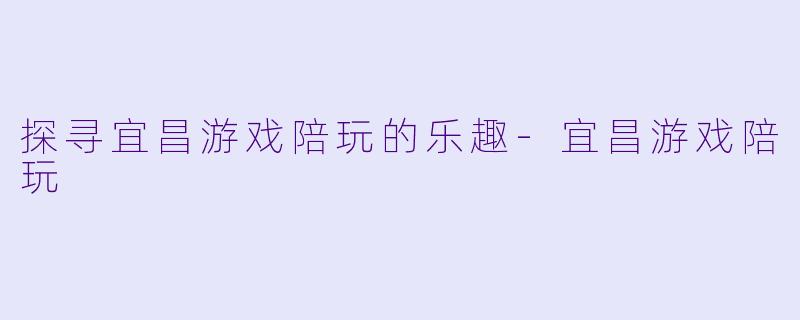 探寻宜昌游戏陪玩的乐趣