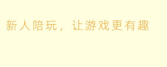 新人陪玩，让游戏更有趣