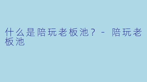 什么是陪玩老板池？