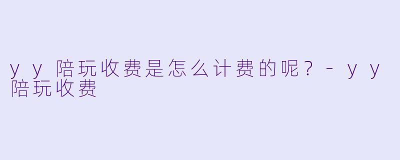 yy陪玩收费是怎么计费的呢？