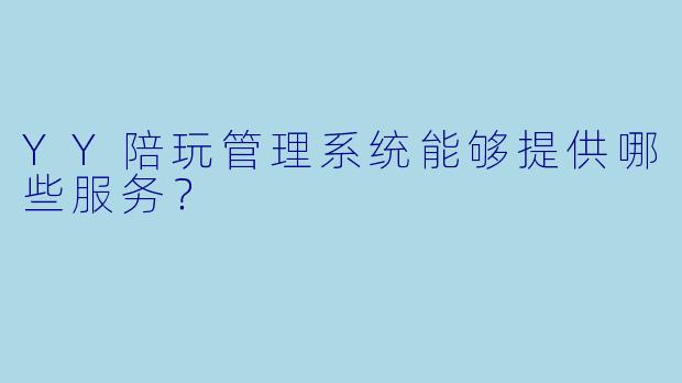 YY陪玩管理系统能够提供哪些服务？