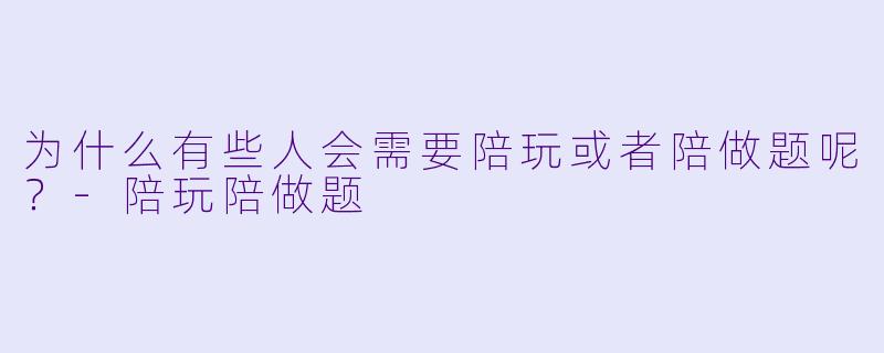为什么有些人会需要陪玩或者陪做题呢？