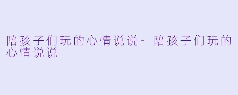 陪孩子们玩的心情说说