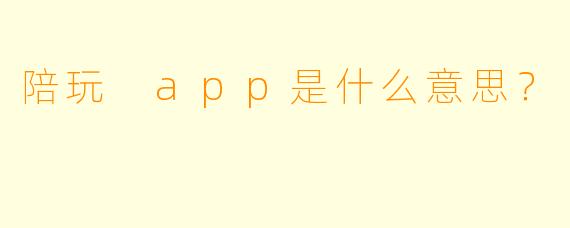 陪玩 app是什么意思？