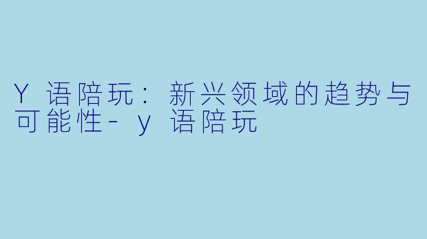 Y语陪玩：新兴领域的趋势与可能性