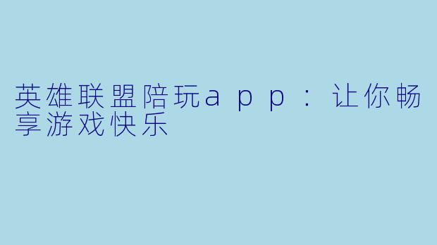 英雄联盟陪玩app：让你畅享游戏快乐