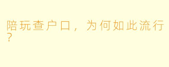 陪玩查户口，为何如此流行？