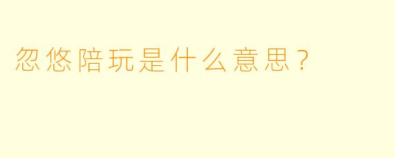 忽悠陪玩是什么意思？