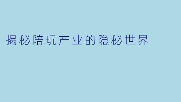揭秘陪玩产业的隐秘世界