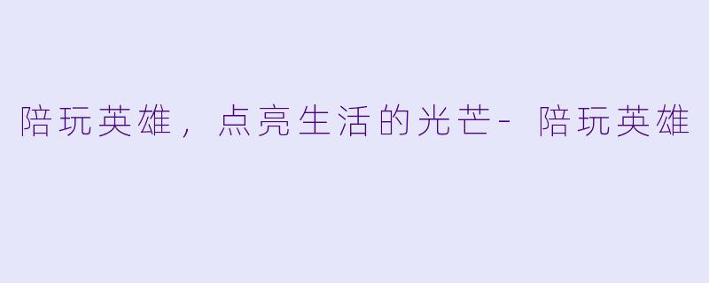 陪玩英雄，点亮生活的光芒