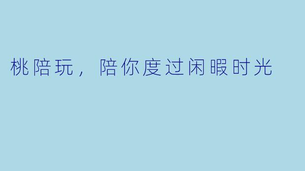 桃陪玩，陪你度过闲暇时光