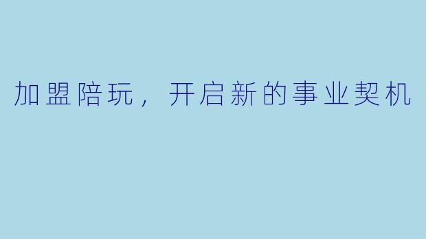 加盟陪玩，开启新的事业契机