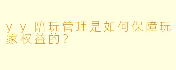 yy陪玩管理是如何保障玩家权益的？