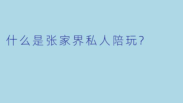 什么是张家界私人陪玩?