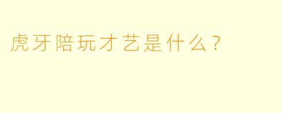 虎牙陪玩才艺是什么？