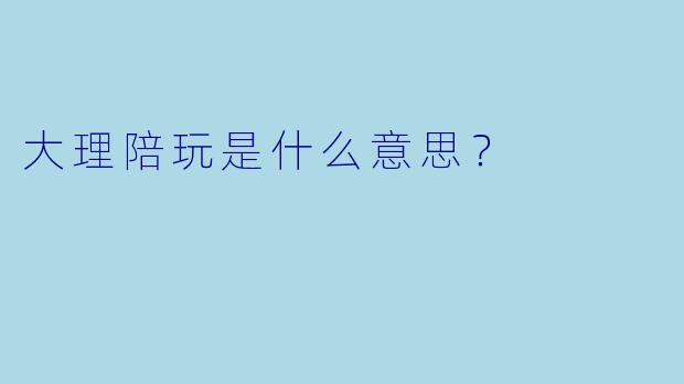 大理陪玩是什么意思？