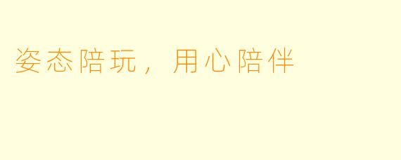 姿态陪玩,用心陪伴