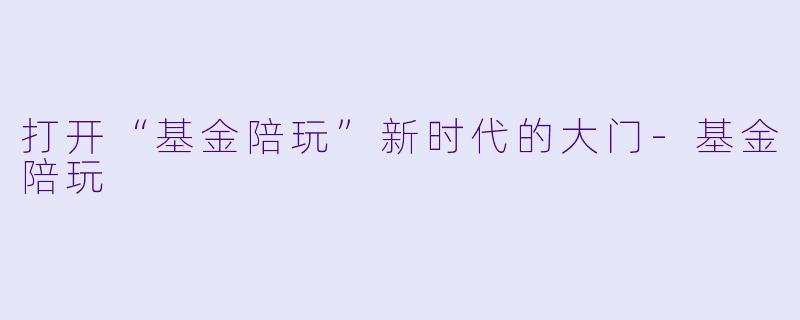 打开“基金陪玩”新时代的大门-基金陪玩