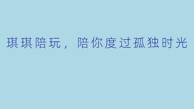 琪琪陪玩，陪你度过孤独时光