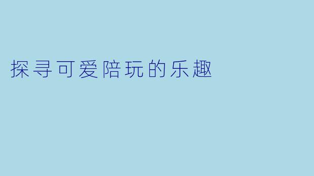 探寻可爱陪玩的乐趣