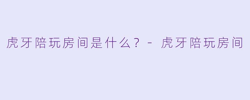 虎牙陪玩房间是什么？