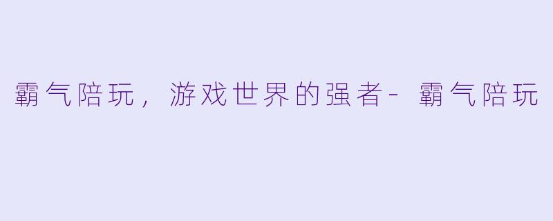 霸气陪玩，游戏世界的强者-霸气陪玩