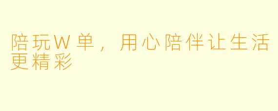 陪玩W单，用心陪伴让生活更精彩
