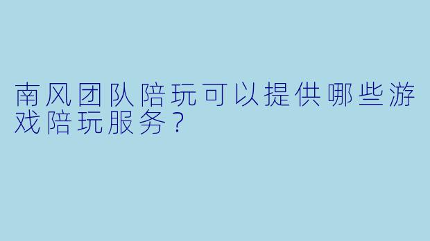 南风团队陪玩可以提供哪些游戏陪玩服务？