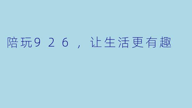 陪玩926，让生活更有趣