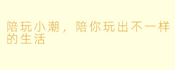 陪玩小潮，陪你玩出不一样的生活