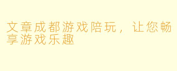 文章成都游戏陪玩，让您畅享游戏乐趣
