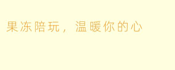 果冻陪玩，温暖你的心