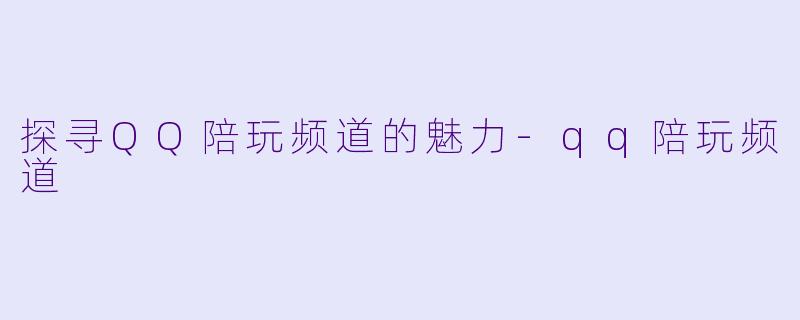 探寻QQ陪玩频道的魅力