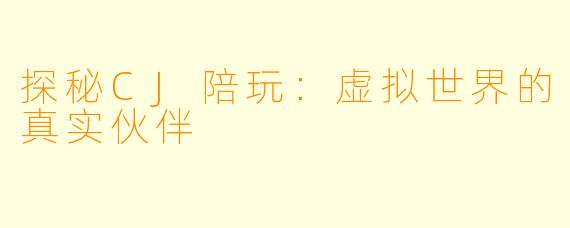 探秘CJ陪玩：虚拟世界的真实伙伴