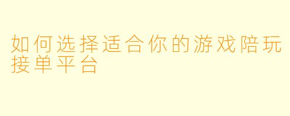 如何选择适合你的游戏陪玩接单平台