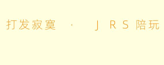 打发寂寞 · JRS陪玩