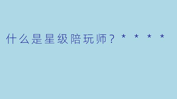什么是星级陪玩师?****