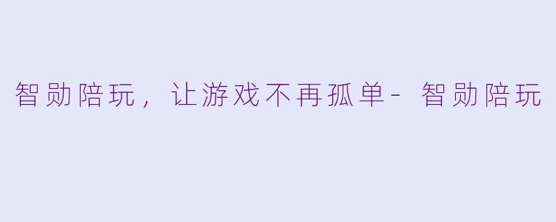 智勋陪玩，让游戏不再孤单-智勋陪玩